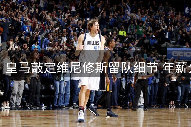 皇马敲定维尼修斯留队细节 年薪分歧恐影响续约进程
